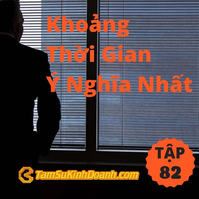 Ep82: Khoảng Thời Gian Ý Nghĩa Nhất - Tâm Sự Kinh Doanh #82