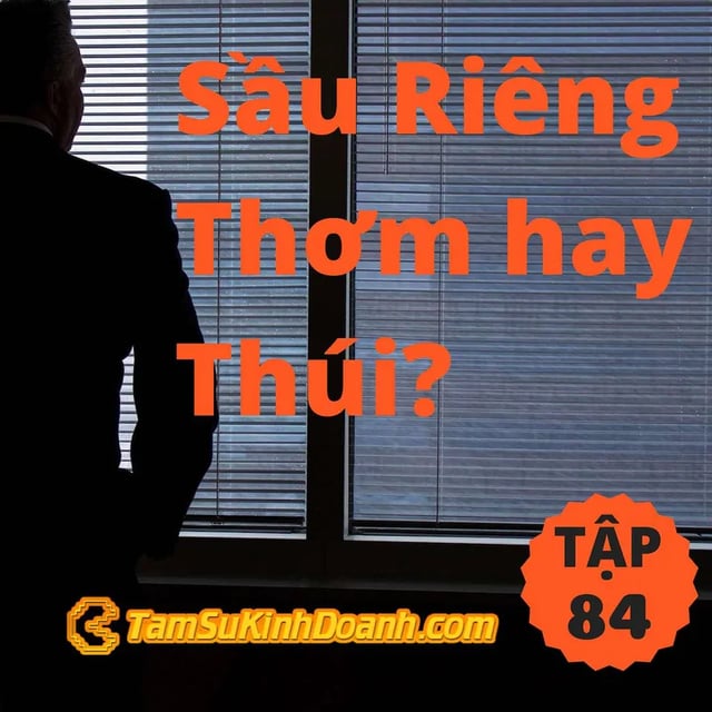 Ep84: Sầu Riêng Thơm hay Thúi? - Tâm Sự Kinh Doanh #84