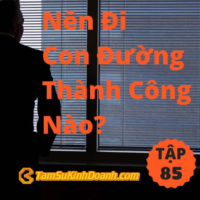 Ep85: Nên Đi Con Đường Thành Công Nào?  - Tâm Sự Kinh Doanh #85