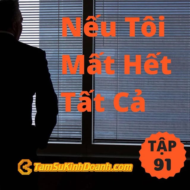 Ep91: Nếu Tôi Mất Hết Tất Cả - Tâm Sự Kinh Doanh #91