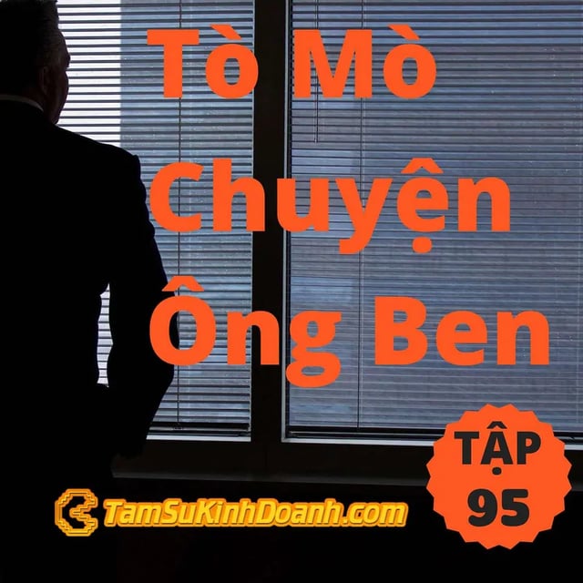 Ep95: Tò Mò Chuyện Ông Ben - Tâm Sự Kinh Doanh #95