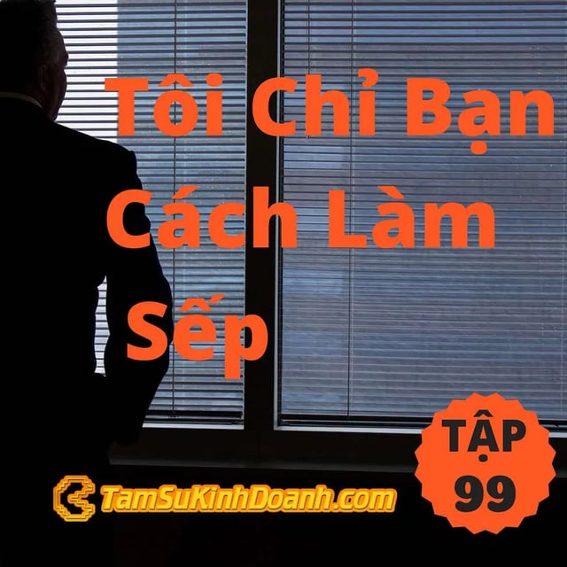 Ep99: Tôi Chỉ Bạn Cách Làm Sếp - Tâm Sự Kinh Doanh #99