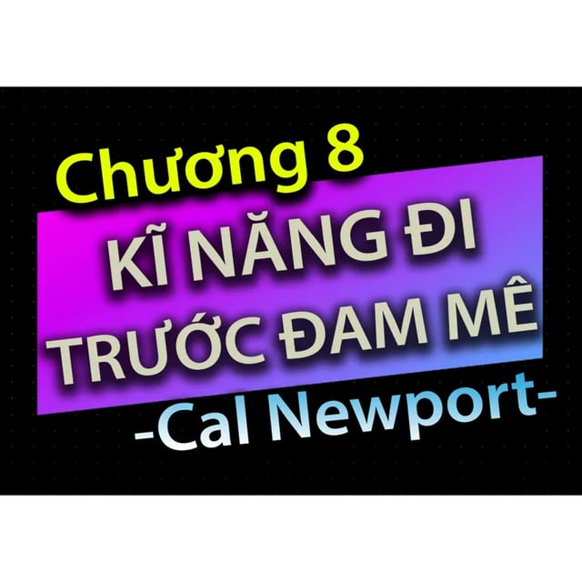 Ep36: [Audio Book]: CHƯƠNG 8 - KĨ NĂNG ĐI TRƯỚC ĐAM MÊ - CAL NEWPORT