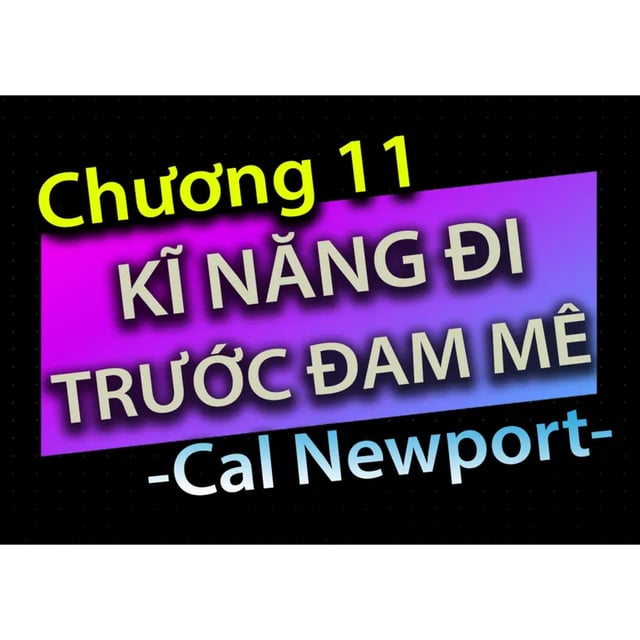Ep39: [Audio Book]: CHƯƠNG 11 - KĨ NĂNG ĐI TRƯỚC ĐAM MÊ - CAL NEWPORT