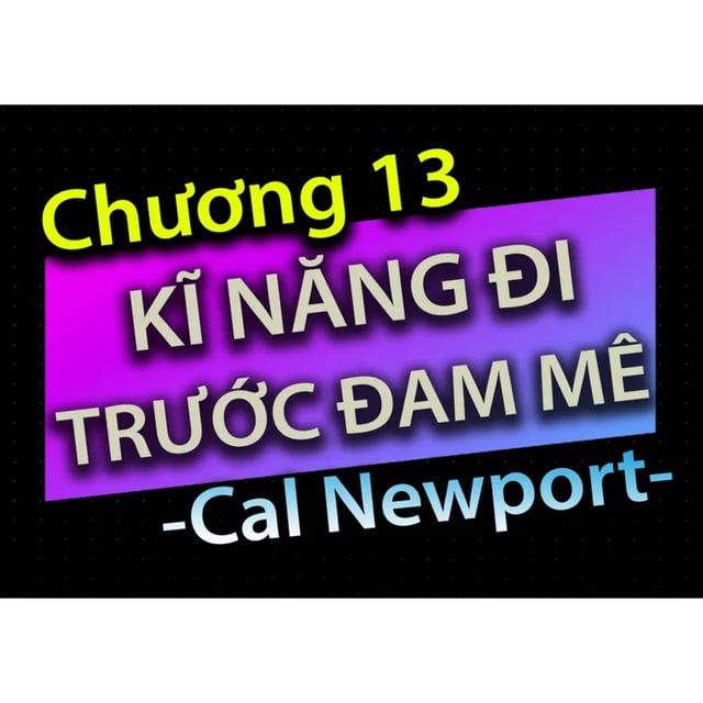 Ep40: [Audio Book]: CHƯƠNG 13 - KĨ NĂNG ĐI TRƯỚC ĐAM MÊ - CAL NEWPORT