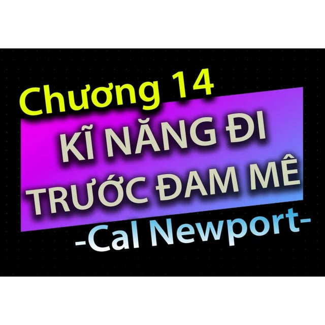 Ep41: [Audio Book]: CHƯƠNG 14 - KĨ NĂNG ĐI TRƯỚC ĐAM MÊ - CAL NEWPORT