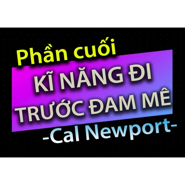Ep43: [Audio Book]: CHƯƠNG CUỐI - KĨ NĂNG ĐI TRƯỚC ĐAM MÊ - CAL NEWPORT